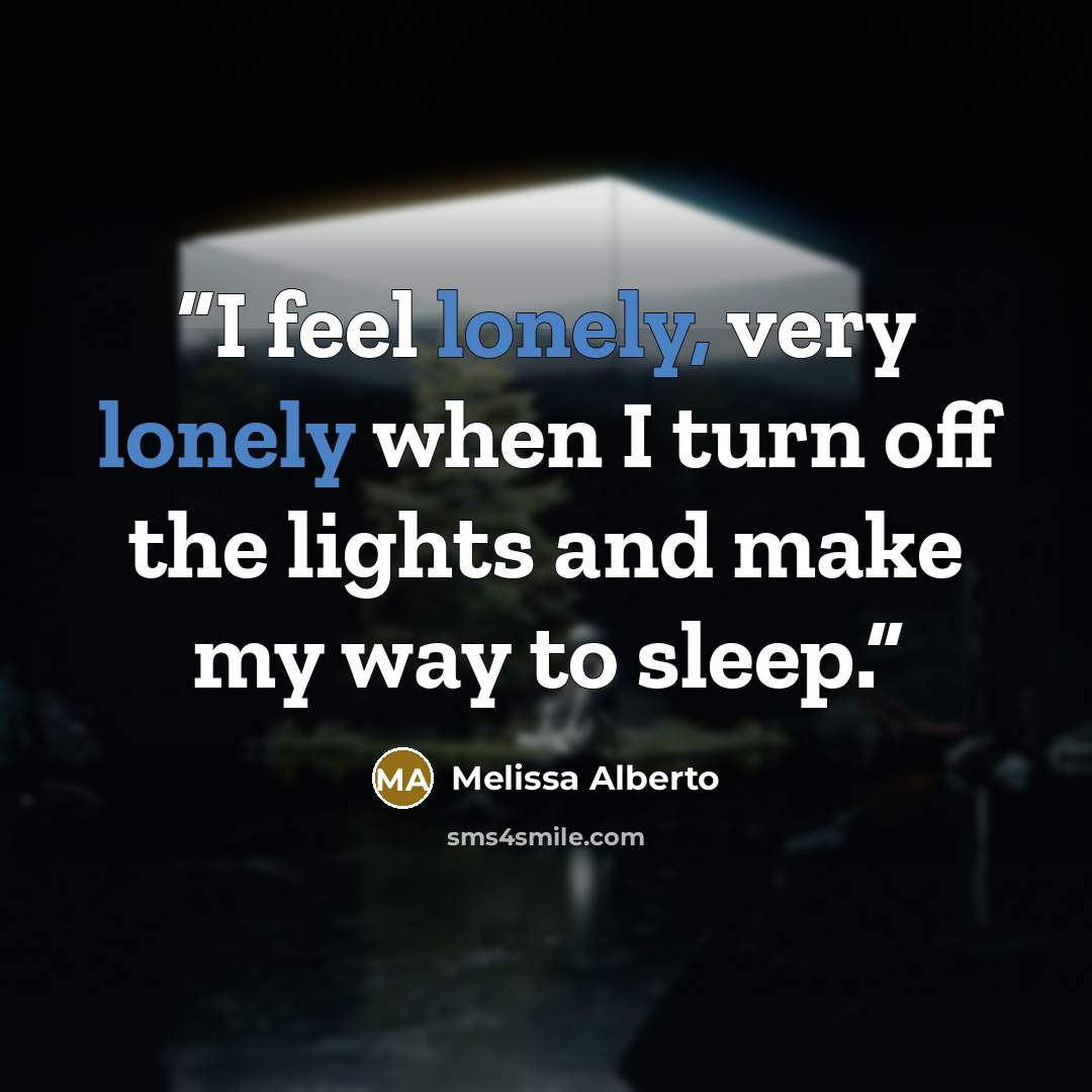“I feel lonely, very lonely when I turn off the lights and make my way to sleep.” quote by Melissa Alberto