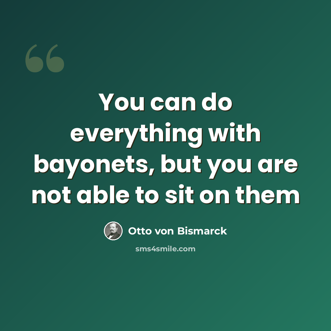 “You can do everything with bayonets, but you are not able to sit on them” quote by Otto von Bismarck
