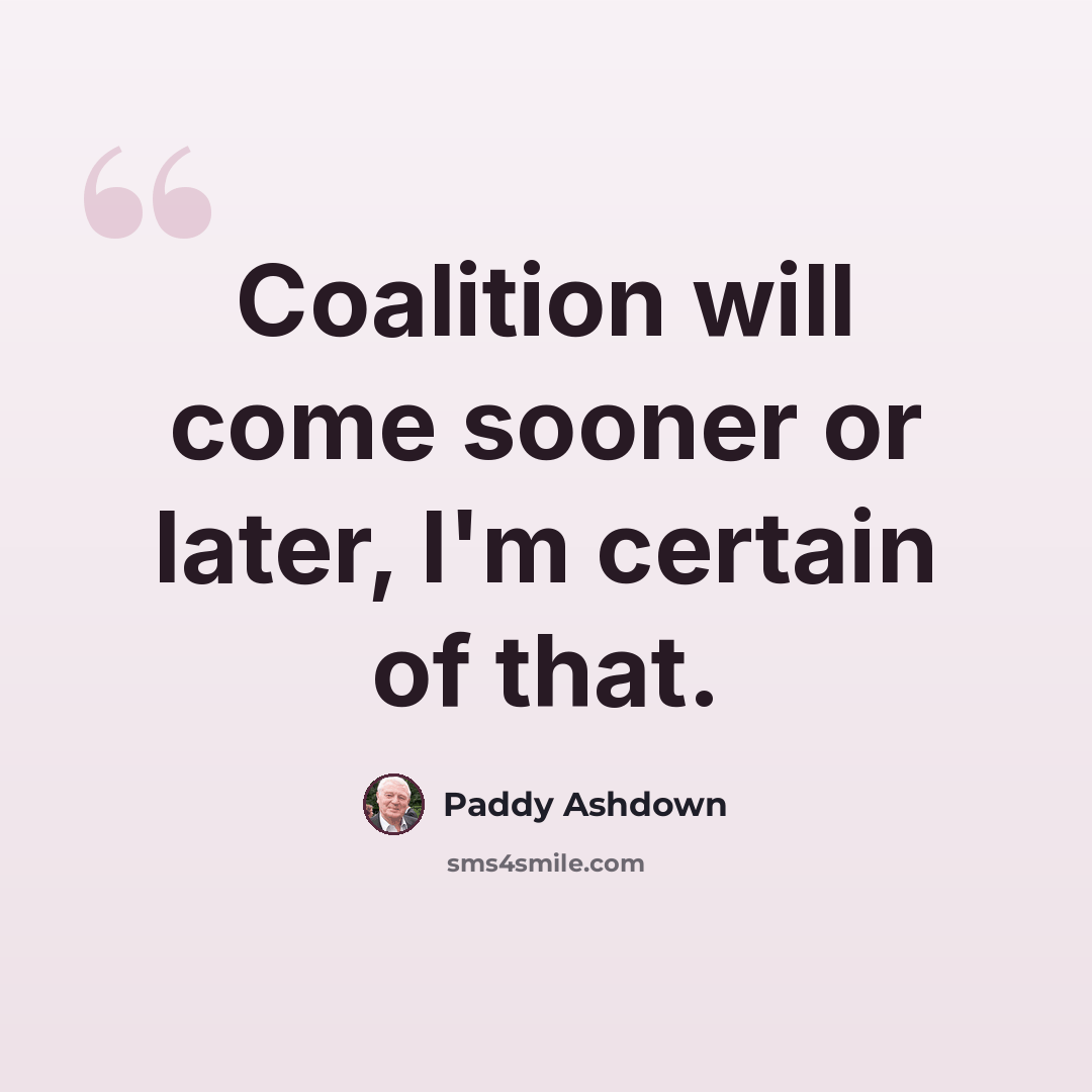 “Coalition will come sooner or later, I'm certain of that.” quote by Paddy Ashdown