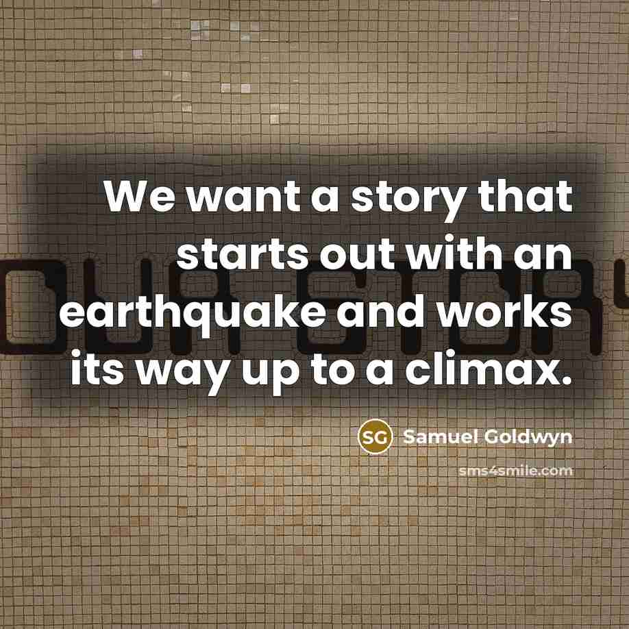 “We want a story that starts out with an earthquake and works its way up to a climax.” quote by Samuel Goldwyn