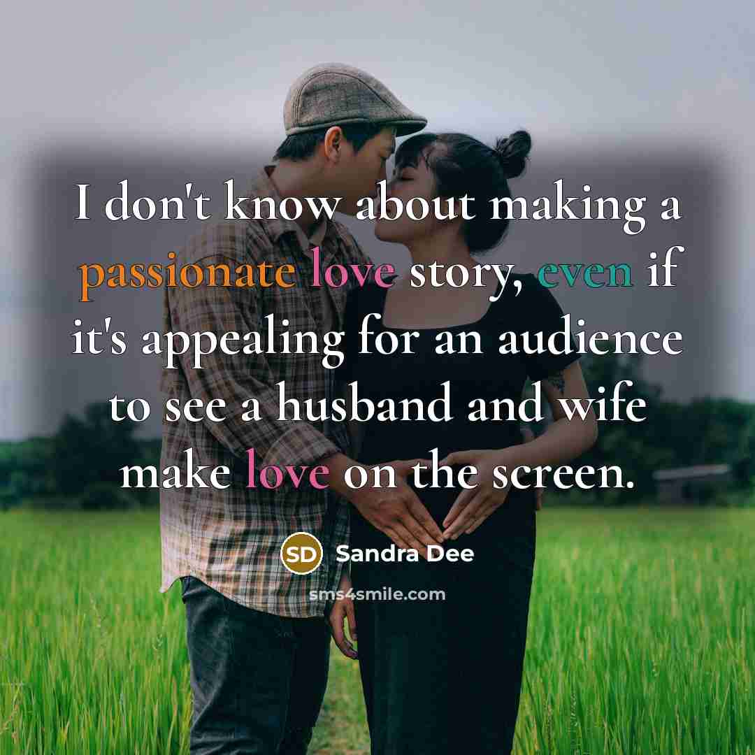 “I don't know about making a passionate love story, even if it's appealing for an audience to see a husband and wife make love on the screen.” quote by Sandra Dee