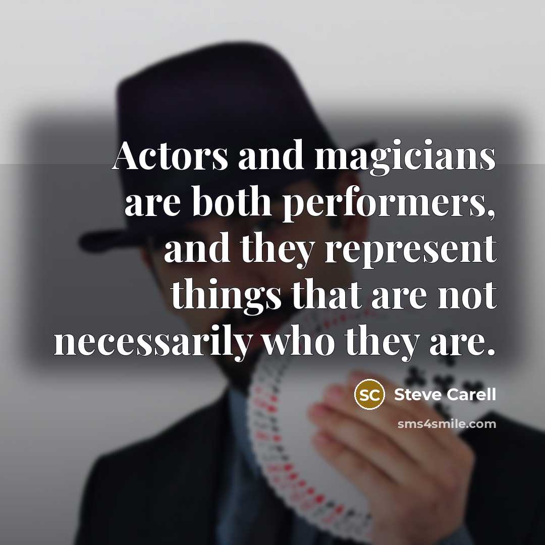 “Actors and magicians are both performers, and they represent things that are not necessarily who they are.” quote by Steve Carell