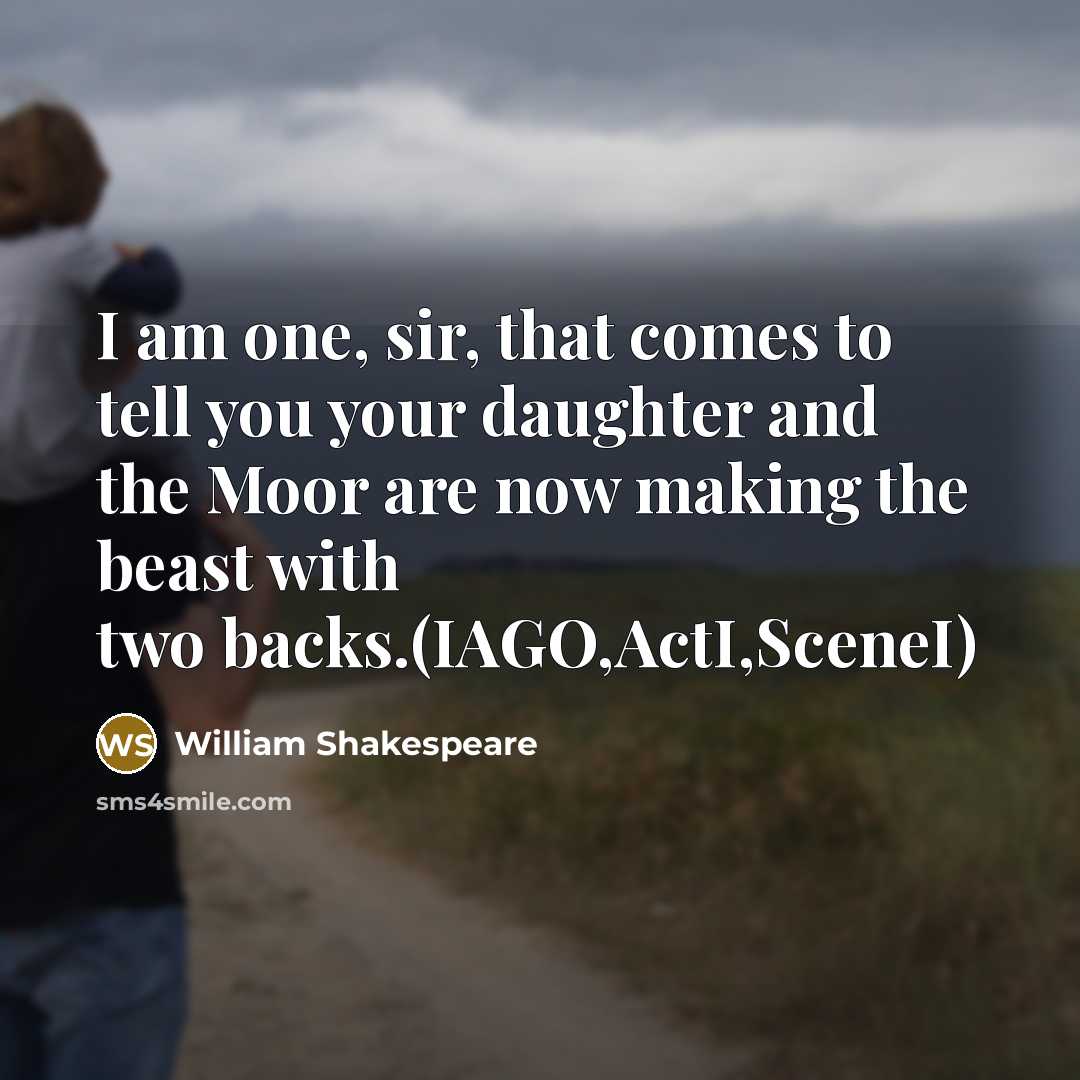 “I am one, sir, that comes to tell you your daughter and the Moor are now making the beast with two backs.(IAGO,ActI,SceneI)” quote by William Shakespeare