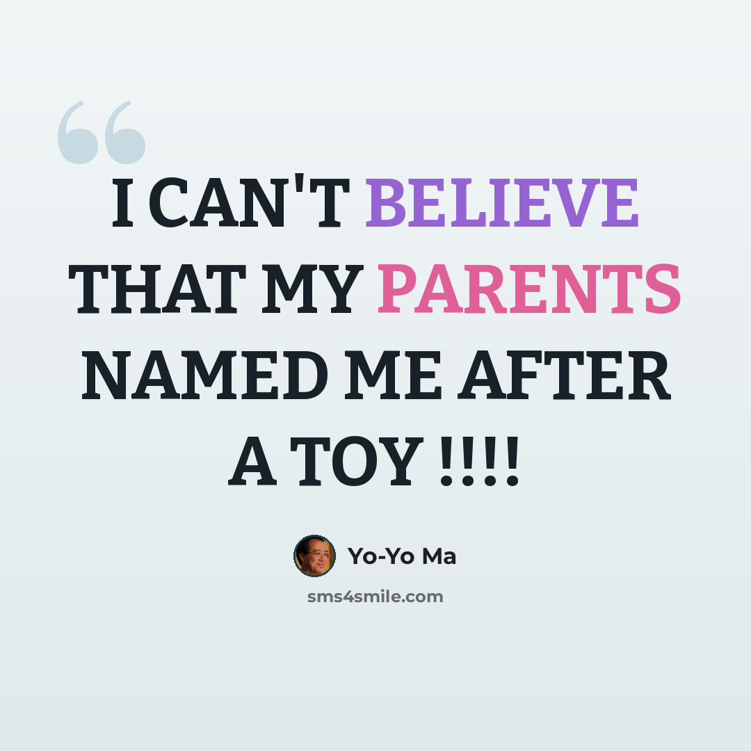 “I CAN'T BELIEVE THAT MY PARENTS NAMED ME AFTER A TOY !!!!” quote by Yo-Yo Ma