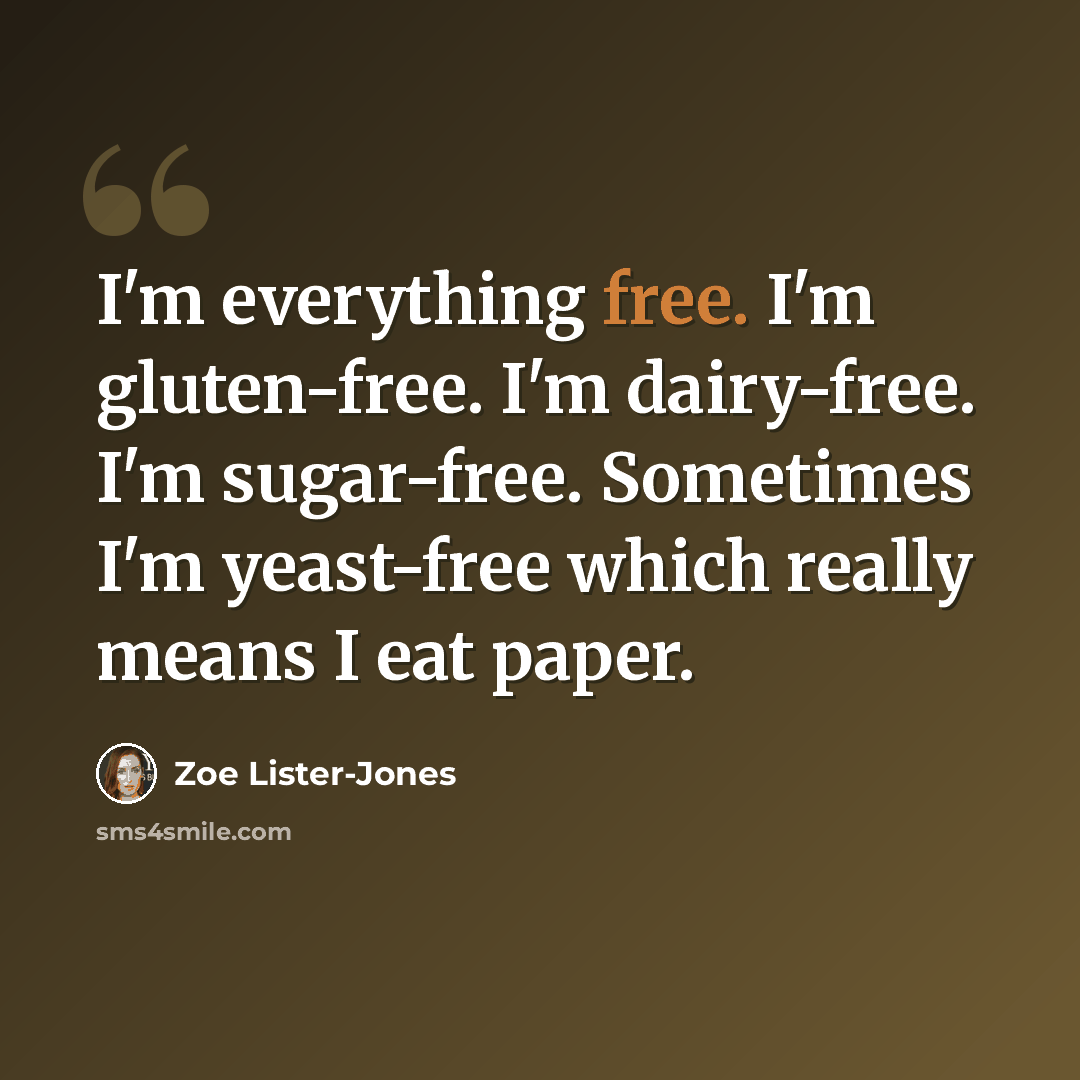 “I'm everything free. I'm gluten-free. I'm dairy-free. I'm sugar-free. Sometimes I'm yeast-free which really means I eat paper.” quote by Zoe Lister-Jones