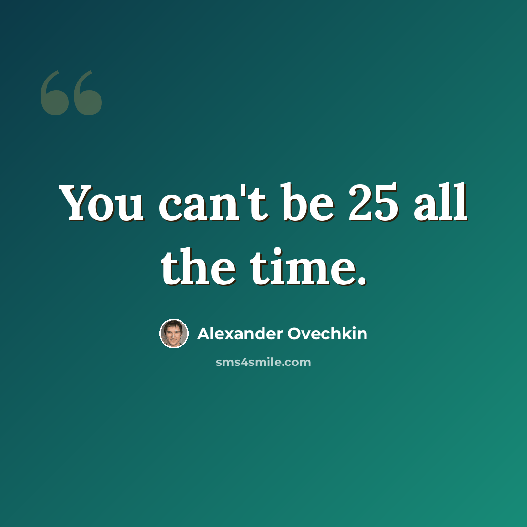 “You can't be 25 all the time.” quote by Alexander Ovechkin