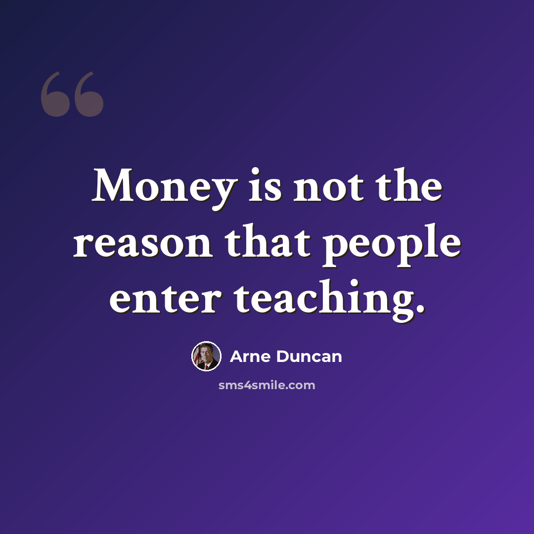 “Money is not the reason that people enter teaching.” quote by Arne Duncan