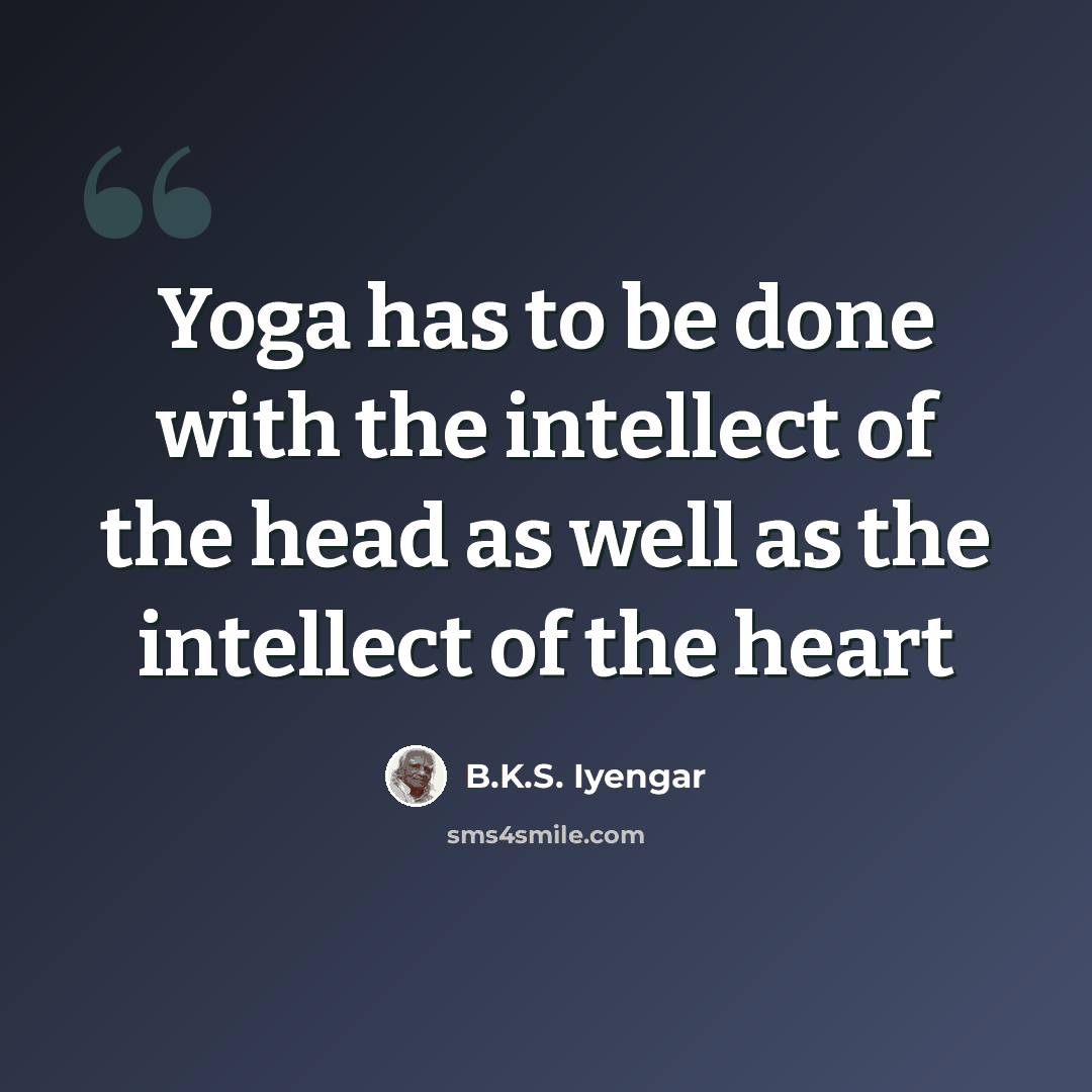 “Yoga has to be done with the intellect of the head as well as the intellect of the heart” quote by B.K.S. Iyengar