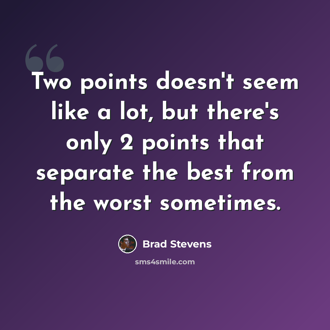 “Two points doesn't seem like a lot, but there's only 2 points that separate the best from the worst sometimes.” quote by Brad Stevens