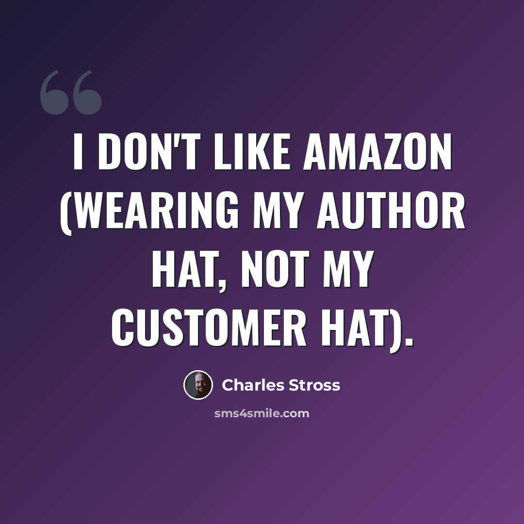 “I don't like Amazon (wearing my author hat, not my customer hat).” quote by Charles Stross