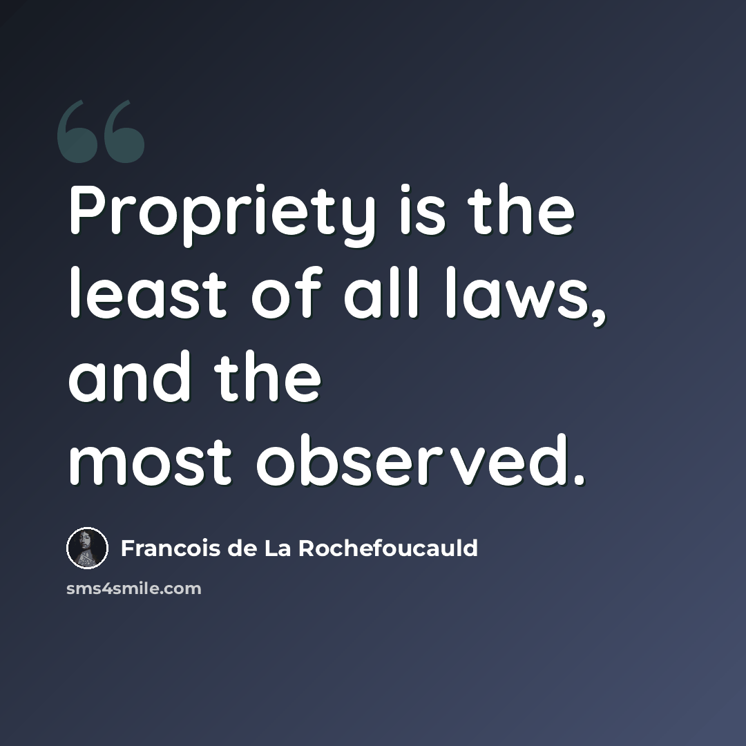 “Propriety is the least of all laws, and the most observed.” quote by Francois de La Rochefoucauld