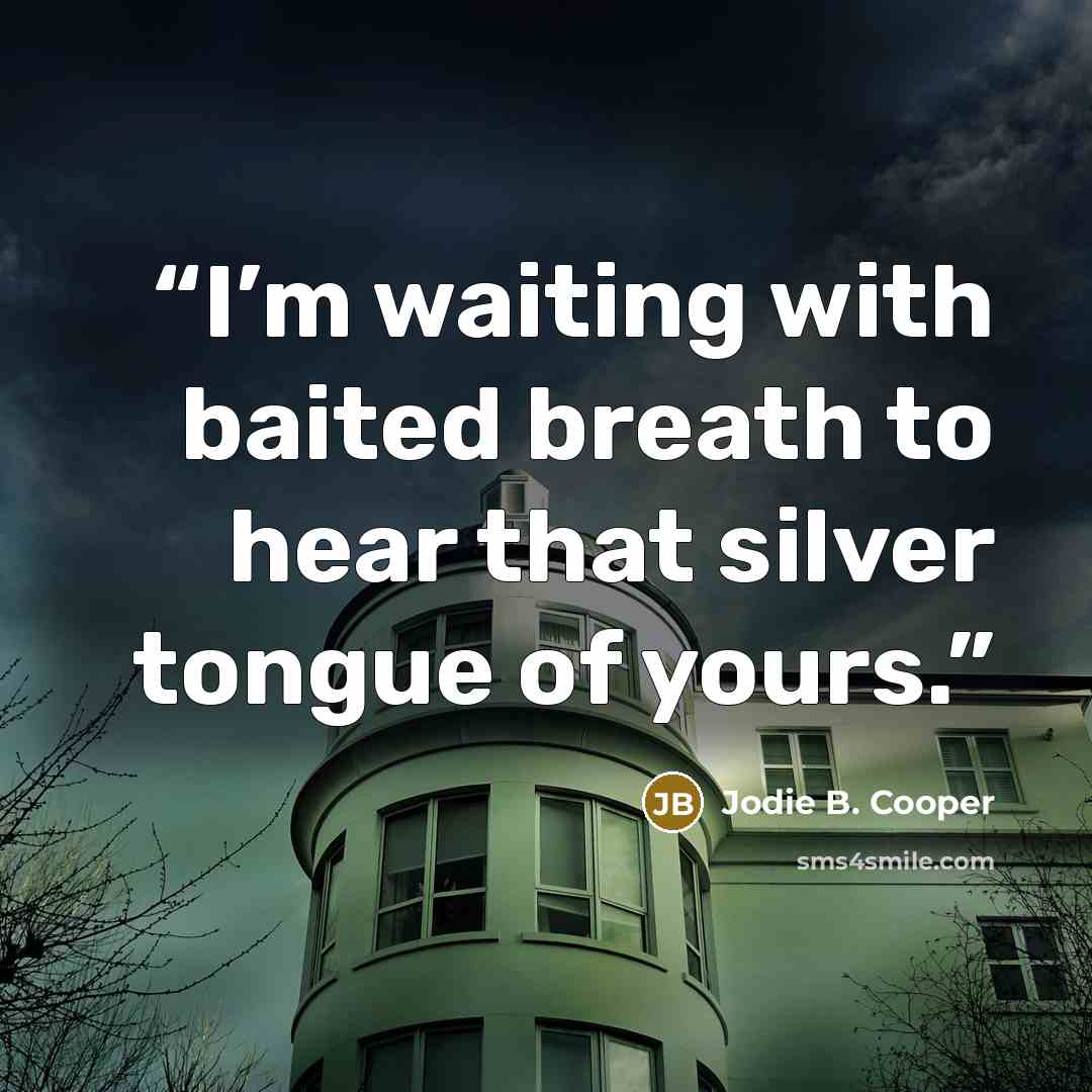 “I’m waiting with baited breath to hear that silver tongue of yours.” quote by Jodie B. Cooper