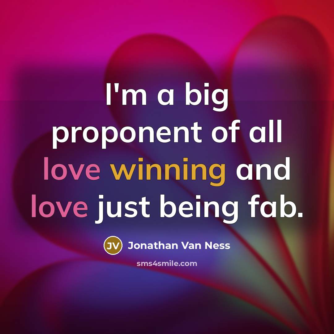 “I'm a big proponent of all love winning and love just being fab.” quote by Jonathan Van Ness