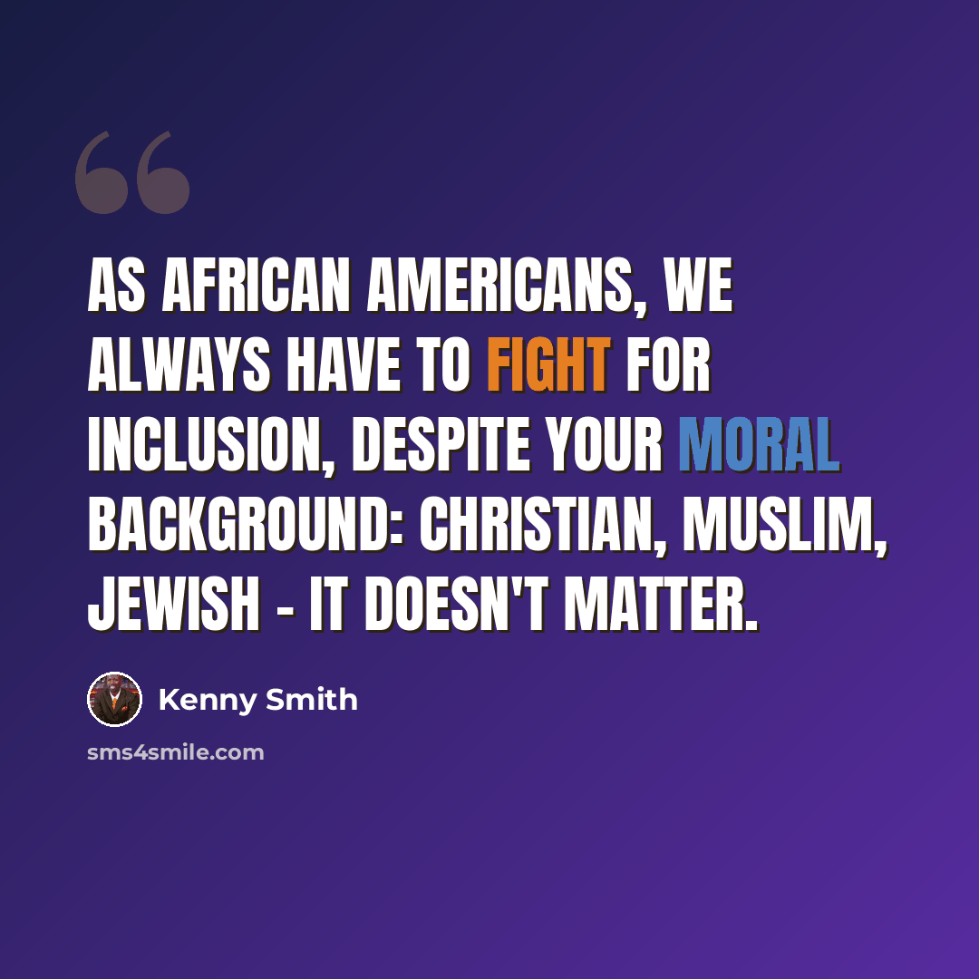 “As African Americans, we always have to fight for inclusion, despite your moral background: Christian, Muslim, Jewish - it doesn't matter.” quote by Kenny Smith