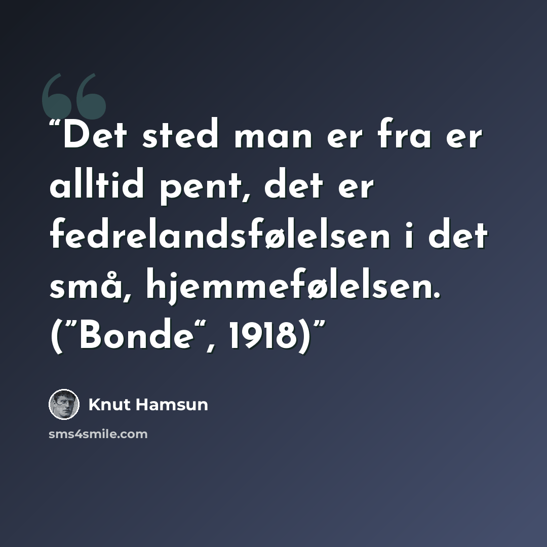 “Det sted man er fra er alltid pent, det er fedrelandsfølelsen i det små, hjemmefølelsen. (”Bonde“, 1918)” quote by Knut Hamsun