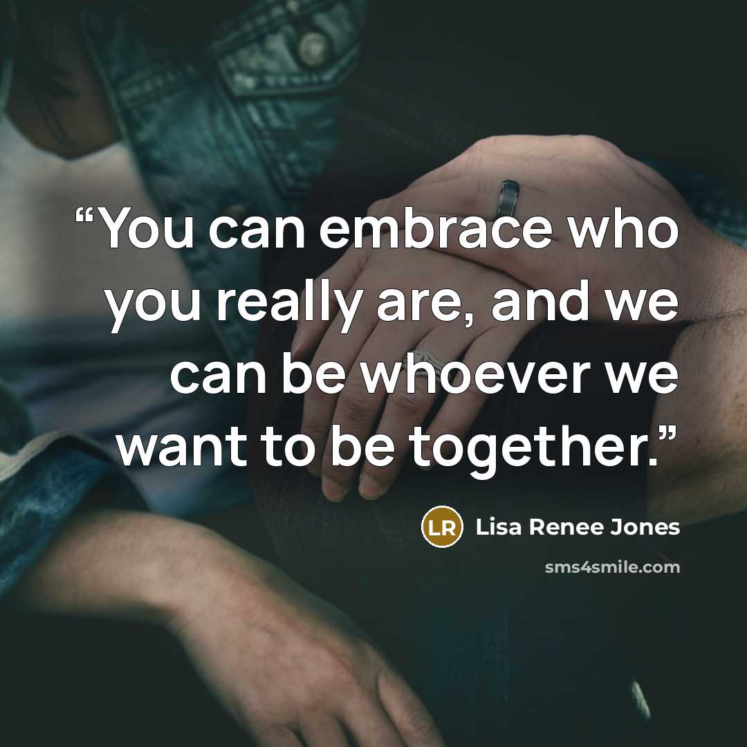 “You can embrace who you really are, and we can be whoever we want to be together.” quote by Lisa Renee Jones