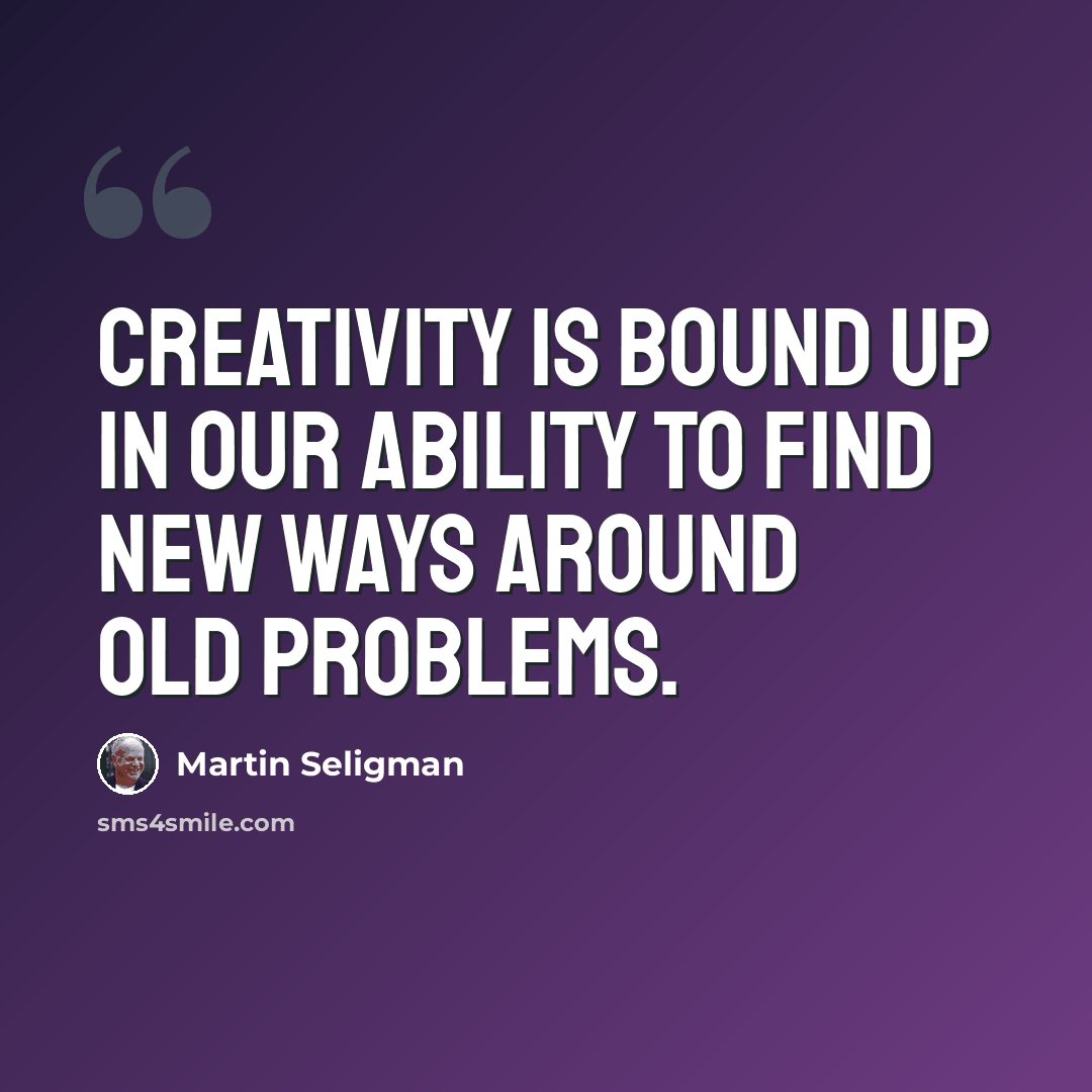 “Creativity is bound up in our ability to find new ways around old problems.” quote by Martin Seligman