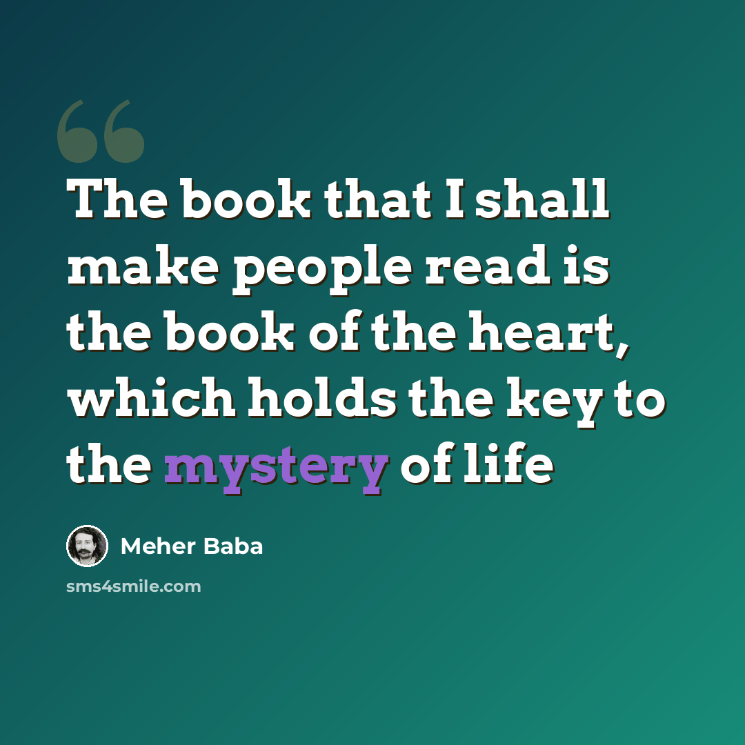 “The book that I shall make people read is the book of the heart, which holds the key to the mystery of life” quote by Meher Baba