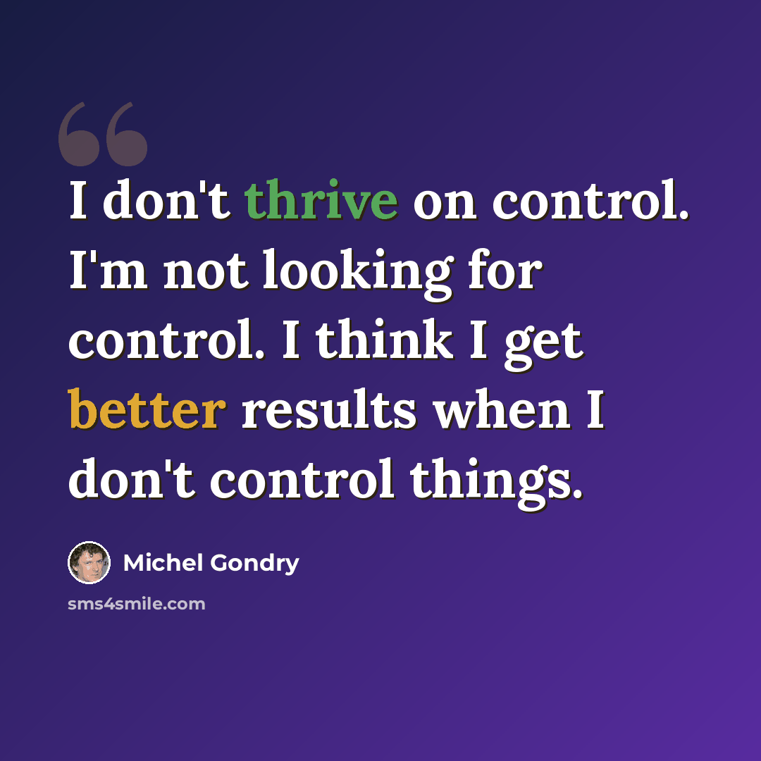“I don't thrive on control. I'm not looking for control. I think I get better results when I don't control things.” quote by Michel Gondry
