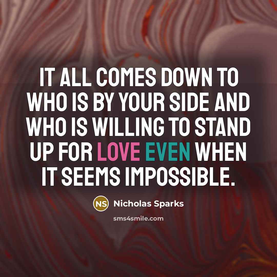 “It all comes down to who is by your side and who is willing to stand up for love even when it seems impossible.” quote by Nicholas Sparks