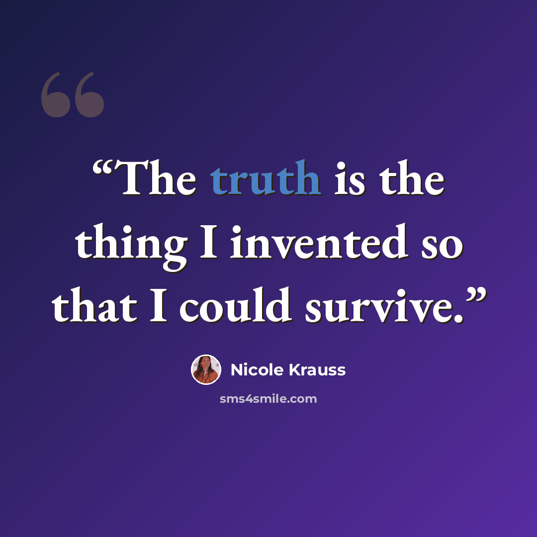 “The truth is the thing I invented so that I could survive.” quote by Nicole Krauss