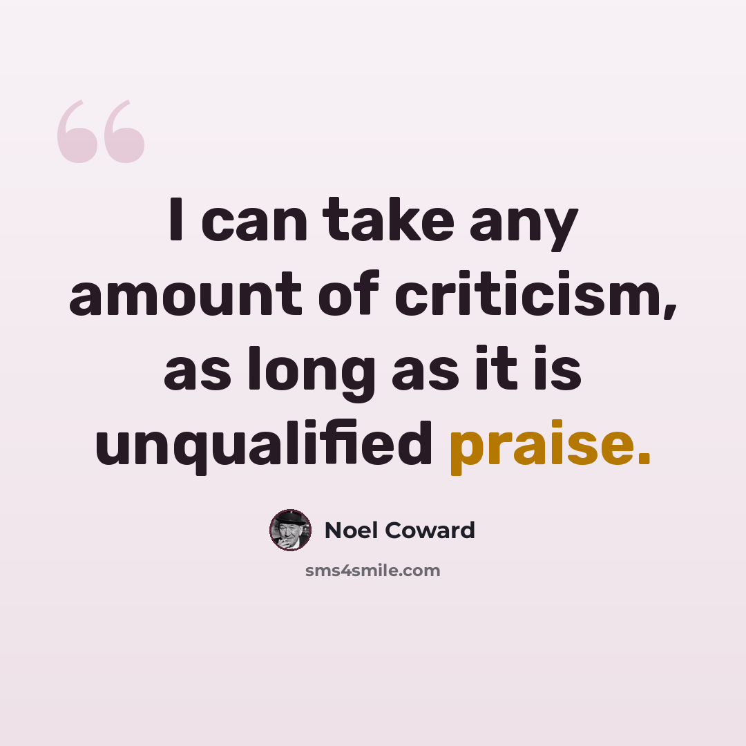 “I can take any amount of criticism, as long as it is unqualified praise.” quote by Noel Coward