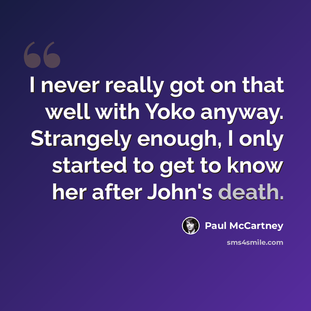 “I never really got on that well with Yoko anyway. Strangely enough, I only started to get to know her after John's death.” quote by Paul McCartney