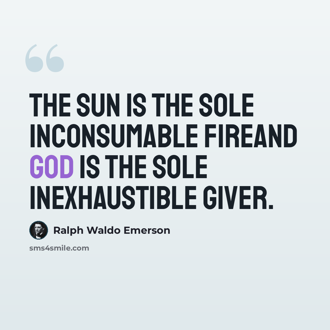 “The Sun is the sole inconsumable fireAnd God is the sole inexhaustible Giver.” quote by Ralph Waldo Emerson
