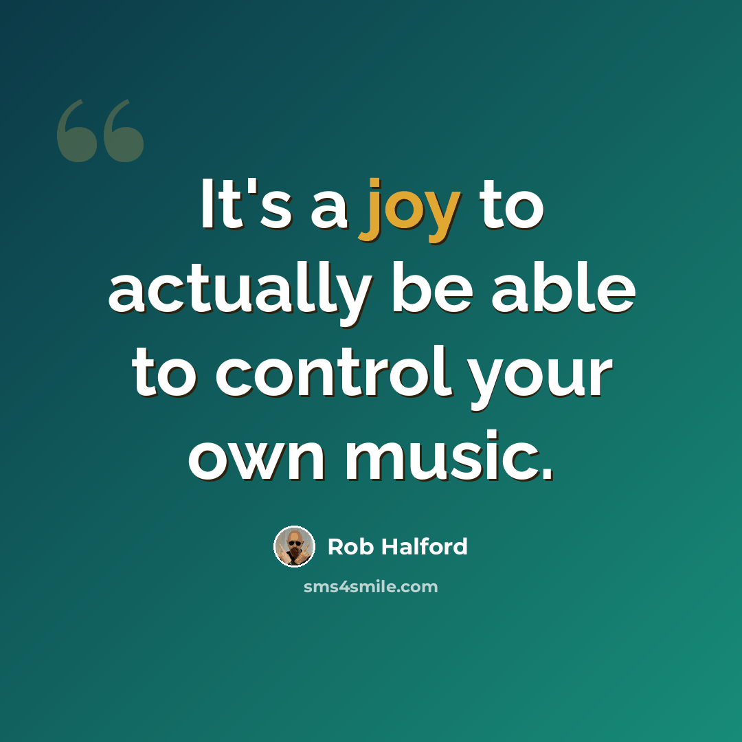 “It's a joy to actually be able to control your own music.” quote by Rob Halford