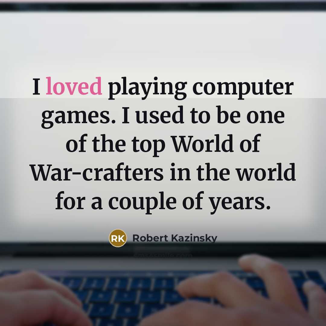 “I loved playing computer games. I used to be one of the top World of War-crafters in the world for a couple of years.” quote by Robert Kazinsky