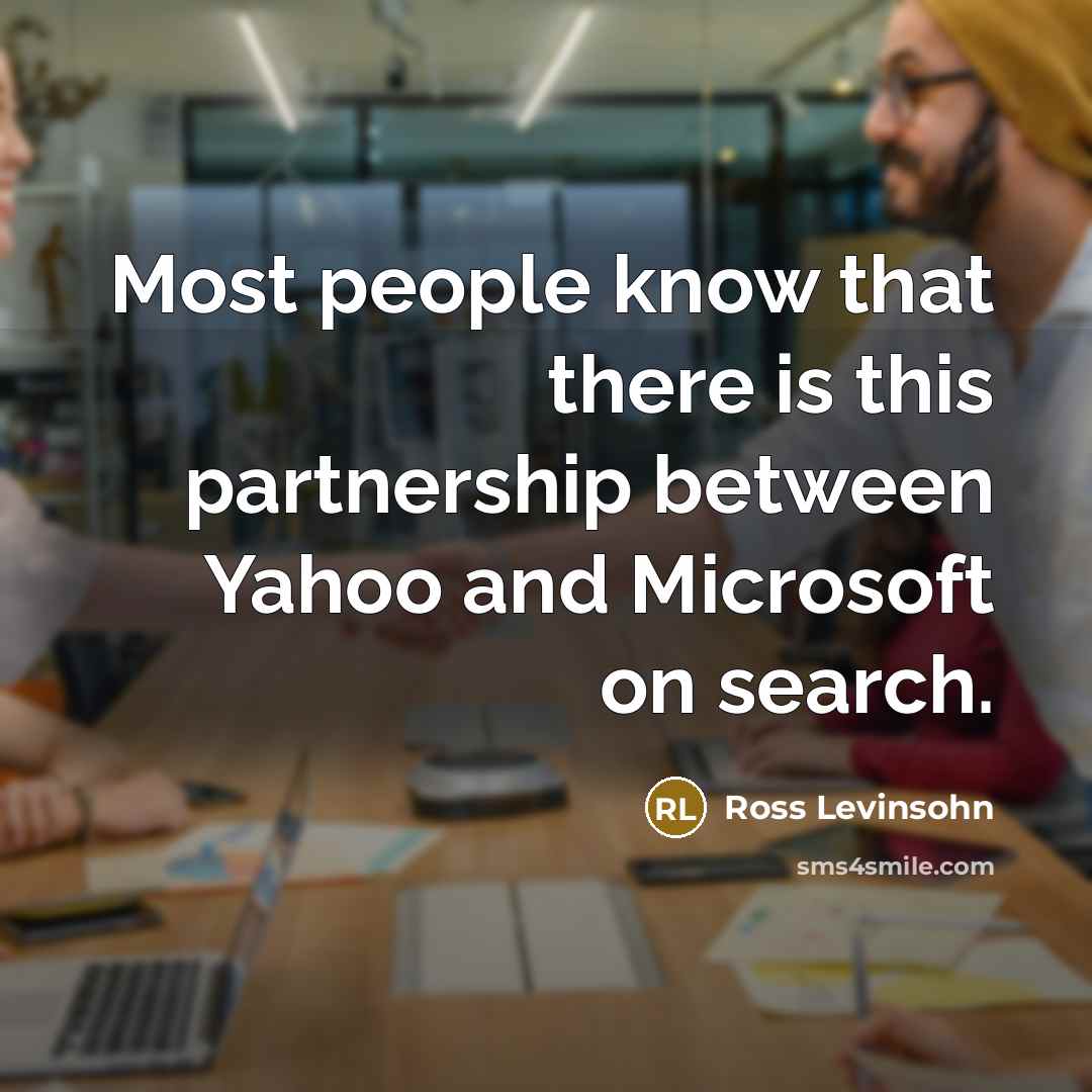 “Most people know that there is this partnership between Yahoo and Microsoft on search.” quote by Ross Levinsohn