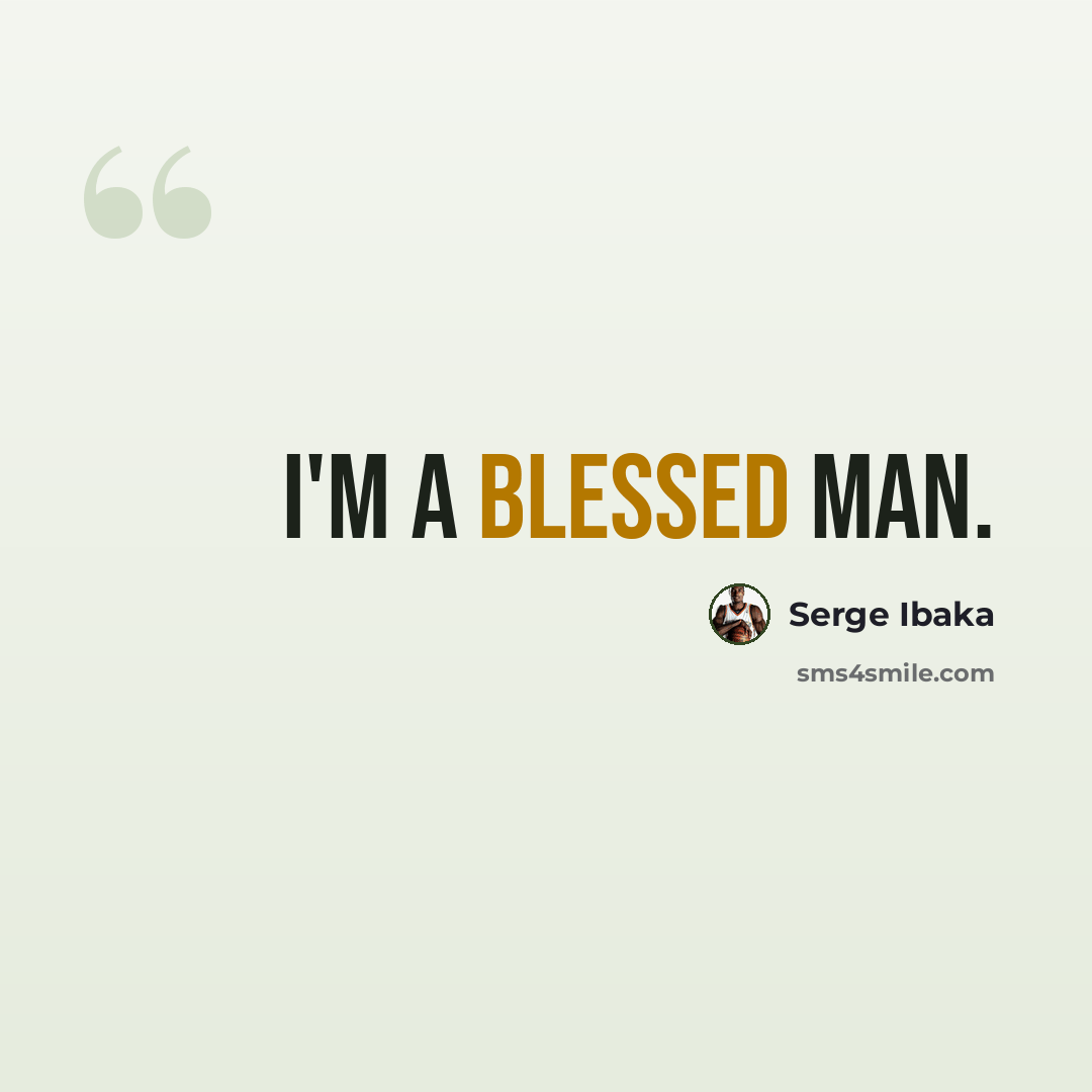 “I'm a blessed man.” quote by Serge Ibaka