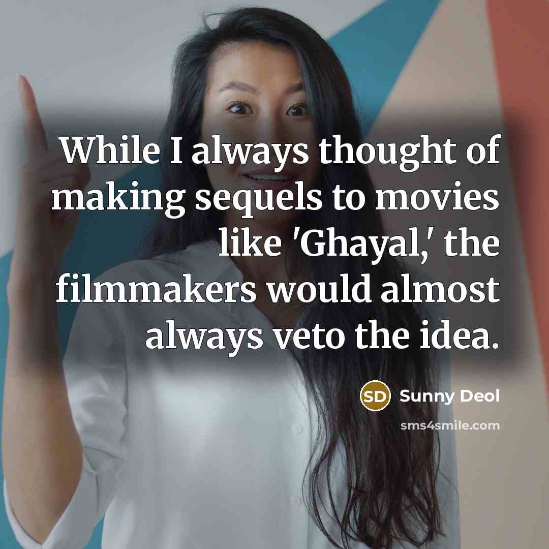 “While I always thought of making sequels to movies like 'Ghayal,' the filmmakers would almost always veto the idea.” quote by Sunny Deol