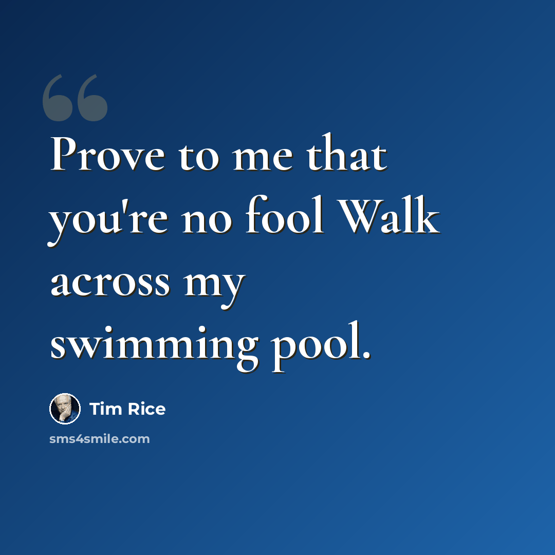 “Prove to me that you're no fool Walk across my swimming pool.” quote by Tim Rice
