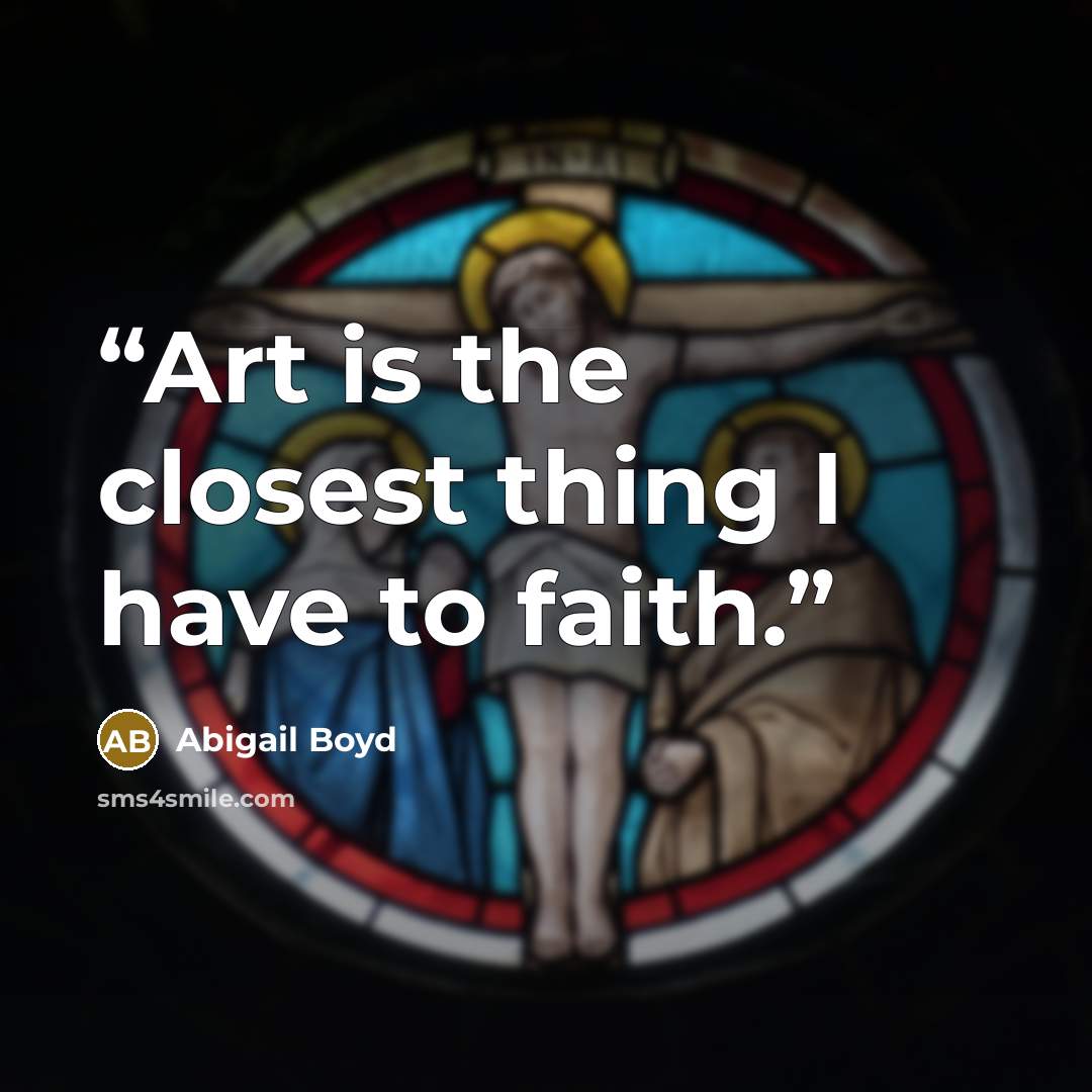 “Art is the closest thing I have to faith.” quote by Abigail Boyd
