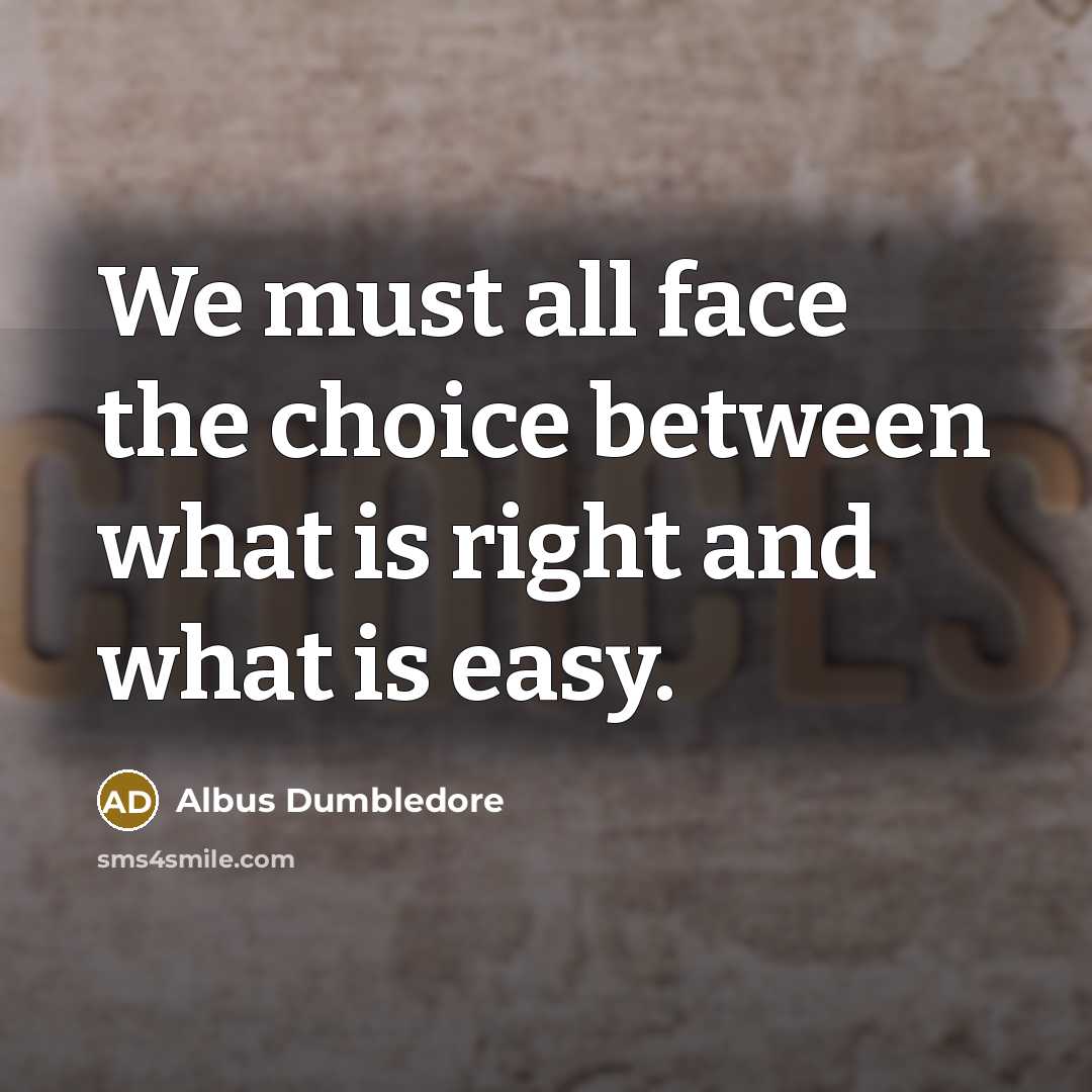 “We must all face the choice between what is right and what is easy.” quote by Albus Dumbledore