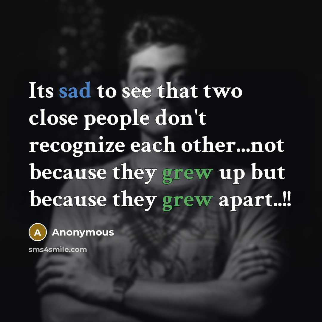“Its sad to see that two close people don't recognize each other...not because they grew up but because they grew apart..!!” quote by Anonymous