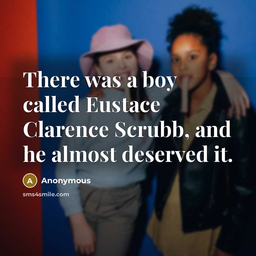 “There was a boy called Eustace Clarence Scrubb, and he almost deserved it.” quote by Anonymous