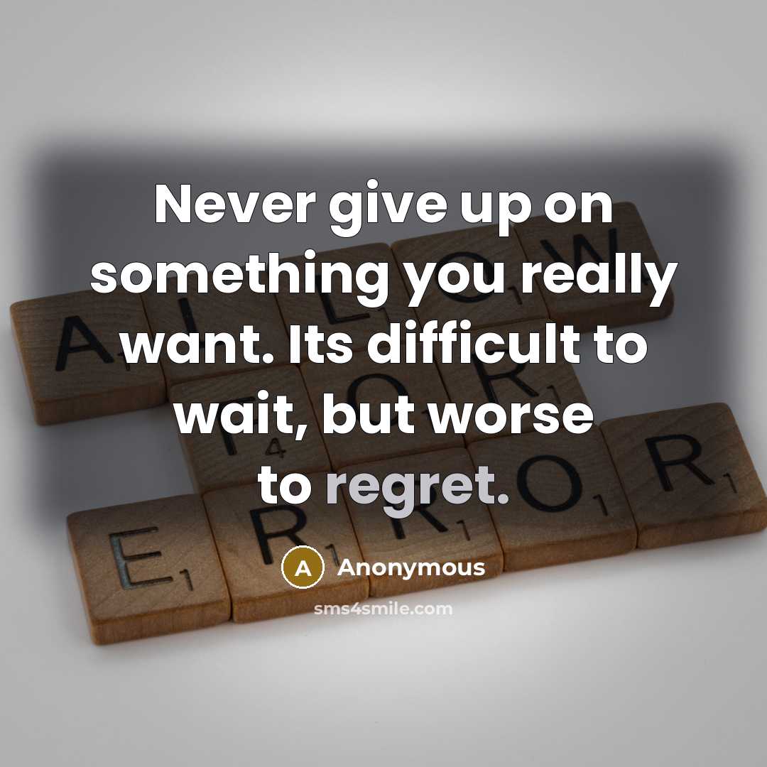 “Never give up on something you really want. Its difficult to wait, but worse to regret.” quote by Anonymous