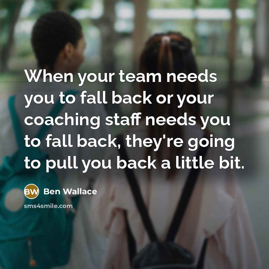 “When your team needs you to fall back or your coaching staff needs you to fall back, they're going to pull you back a little bit.” quote by Ben Wallace