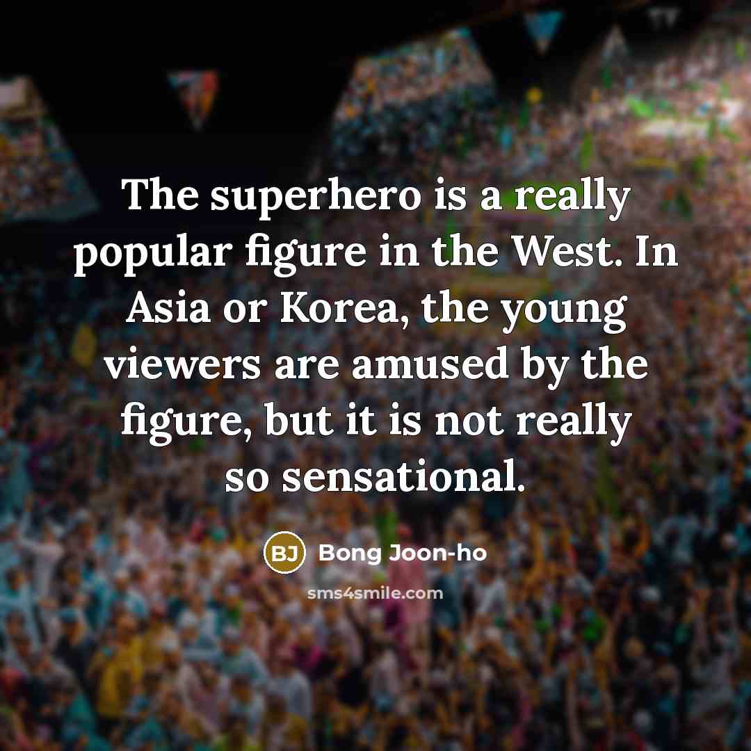 “The superhero is a really popular figure in the West. In Asia or Korea, the young viewers are amused by the figure, but it is not really so sensational.” quote by Bong Joon-ho