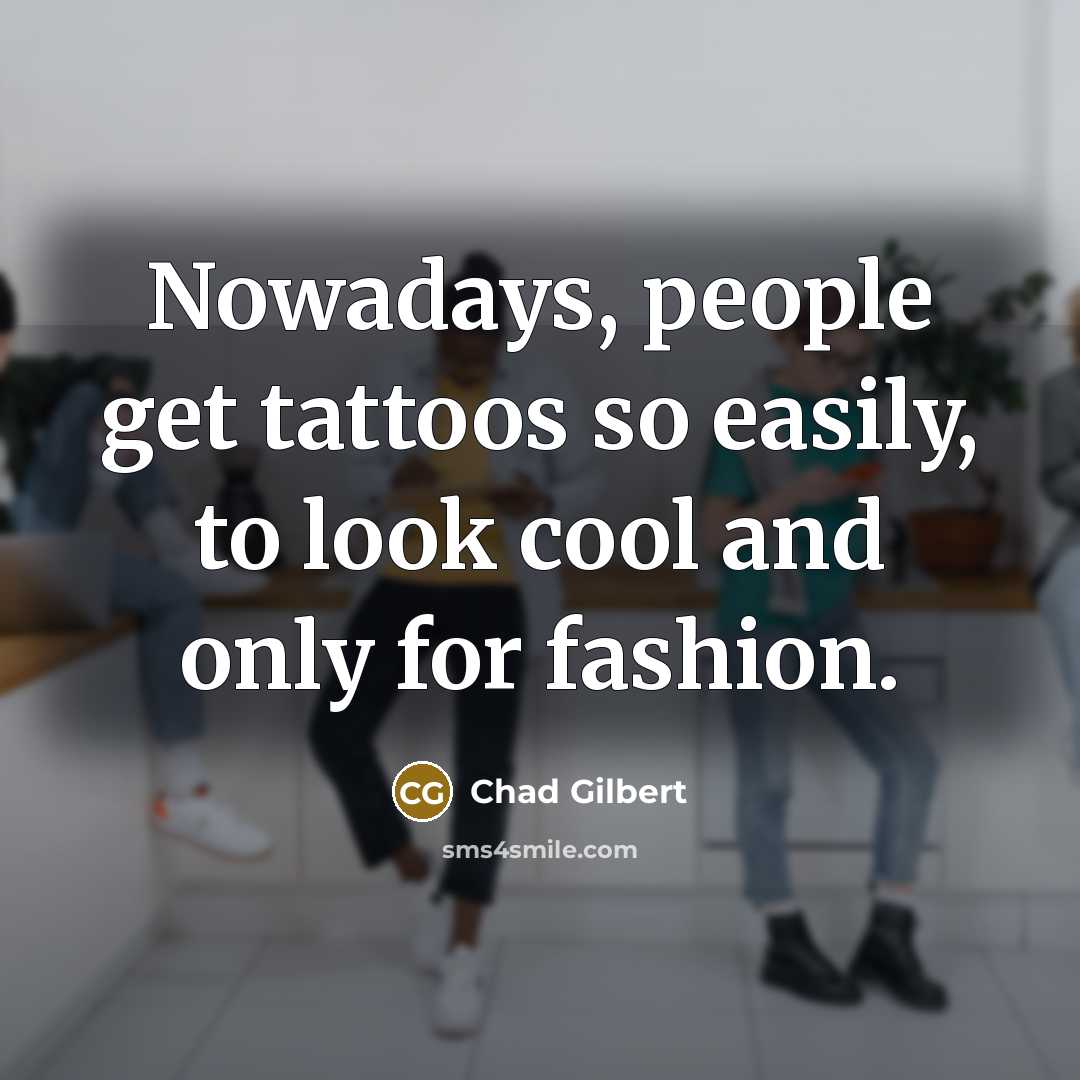 “Nowadays, people get tattoos so easily, to look cool and only for fashion.” quote by Chad Gilbert