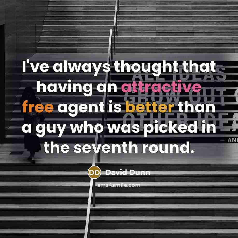 “I've always thought that having an attractive free agent is better than a guy who was picked in the seventh round.” quote by David Dunn