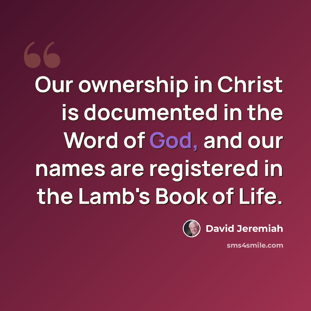 “Our ownership in Christ is documented in the Word of God, and our names are registered in the Lamb's Book of Life.” quote by David Jeremiah