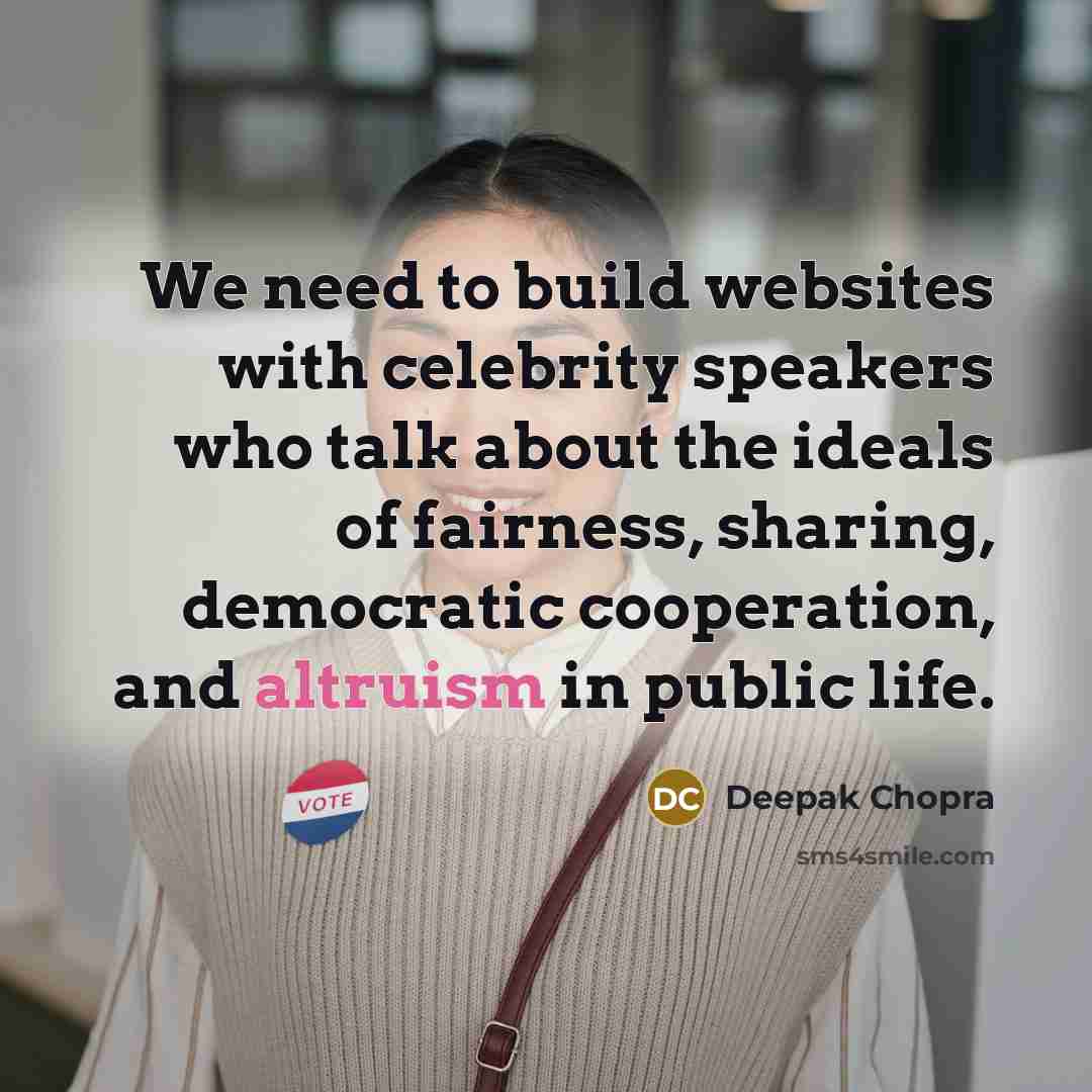 “We need to build websites with celebrity speakers who talk about the ideals of fairness, sharing, democratic cooperation, and altruism in public life.” quote by Deepak Chopra