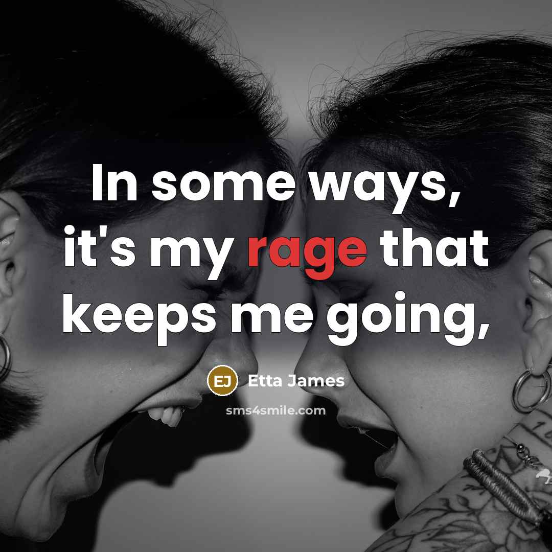 “In some ways, it's my rage that keeps me going,” quote by Etta James