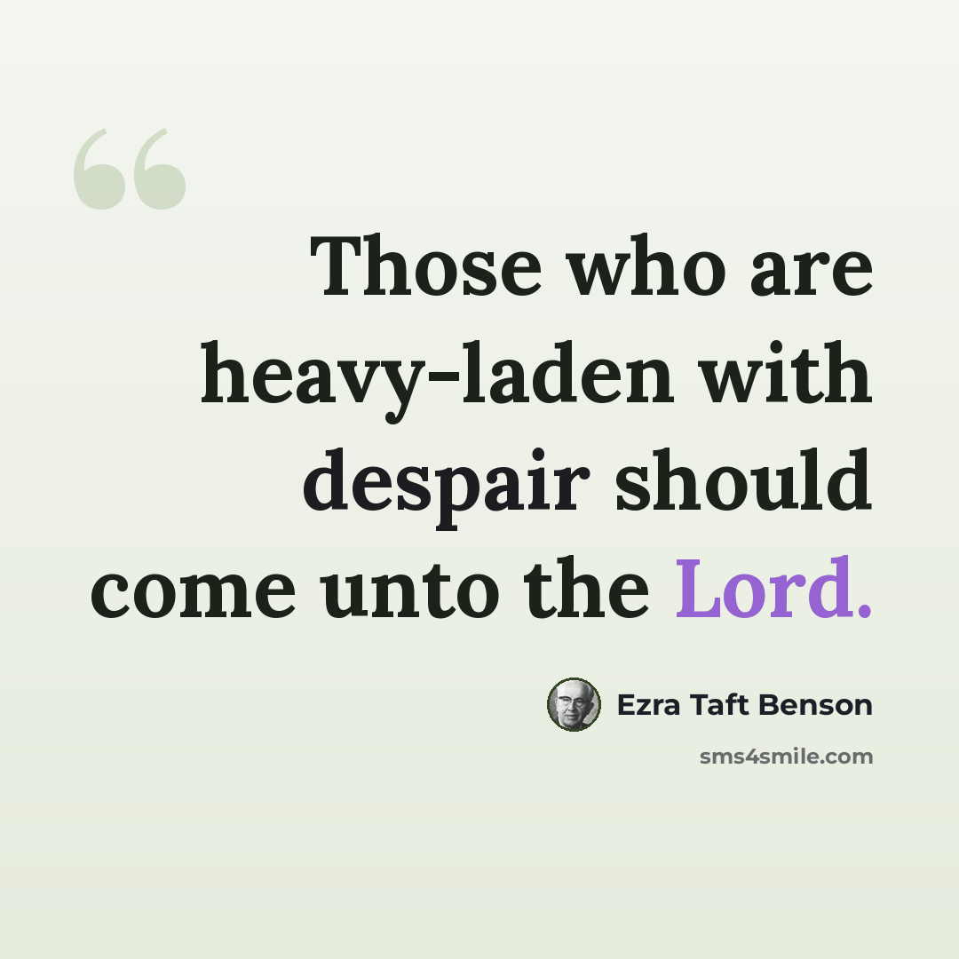 “Those who are heavy-laden with despair should come unto the Lord.” quote by Ezra Taft Benson