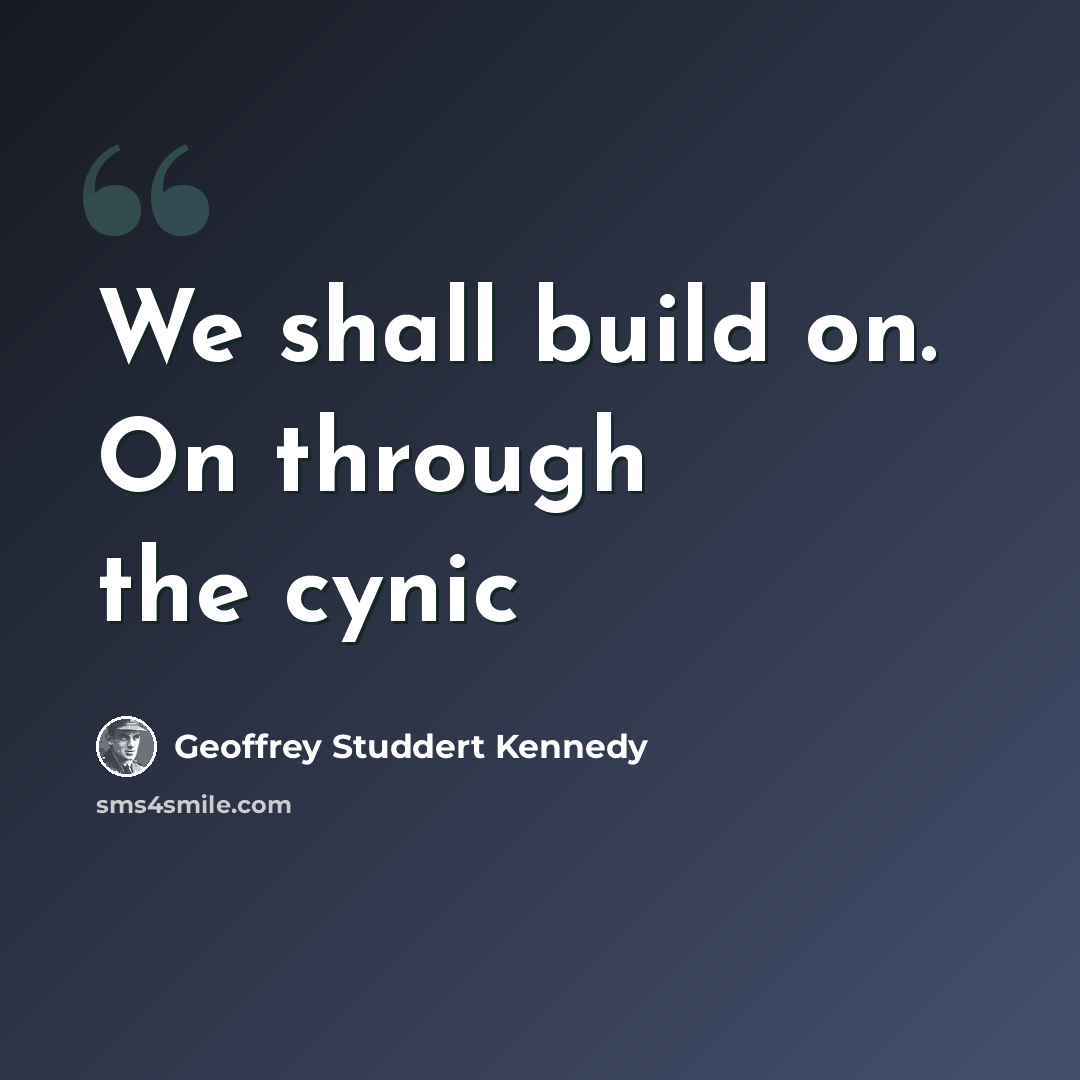 “We shall build on. On through the cynic” quote by Geoffrey Studdert Kennedy