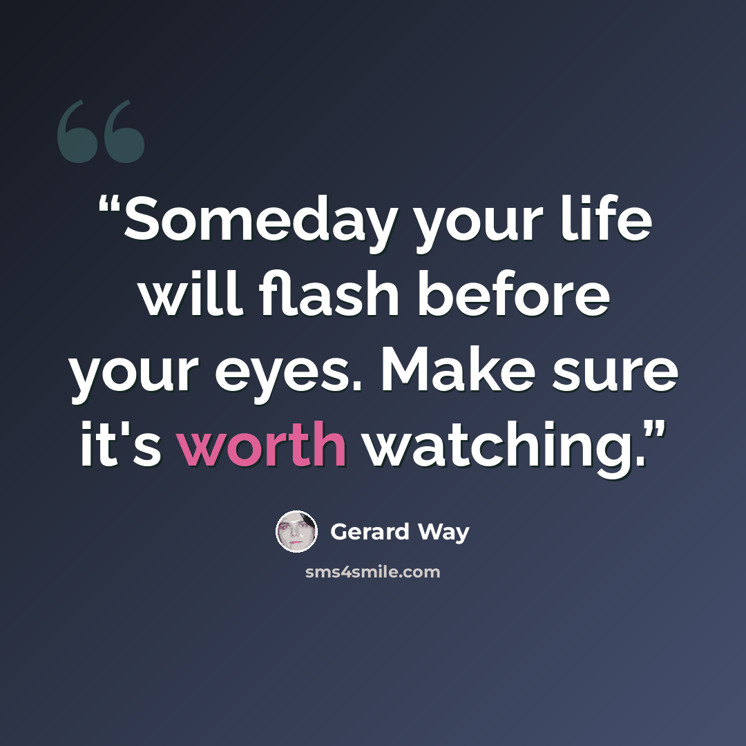 “Someday your life will flash before your eyes. Make sure it's worth watching.” quote by Gerard Way