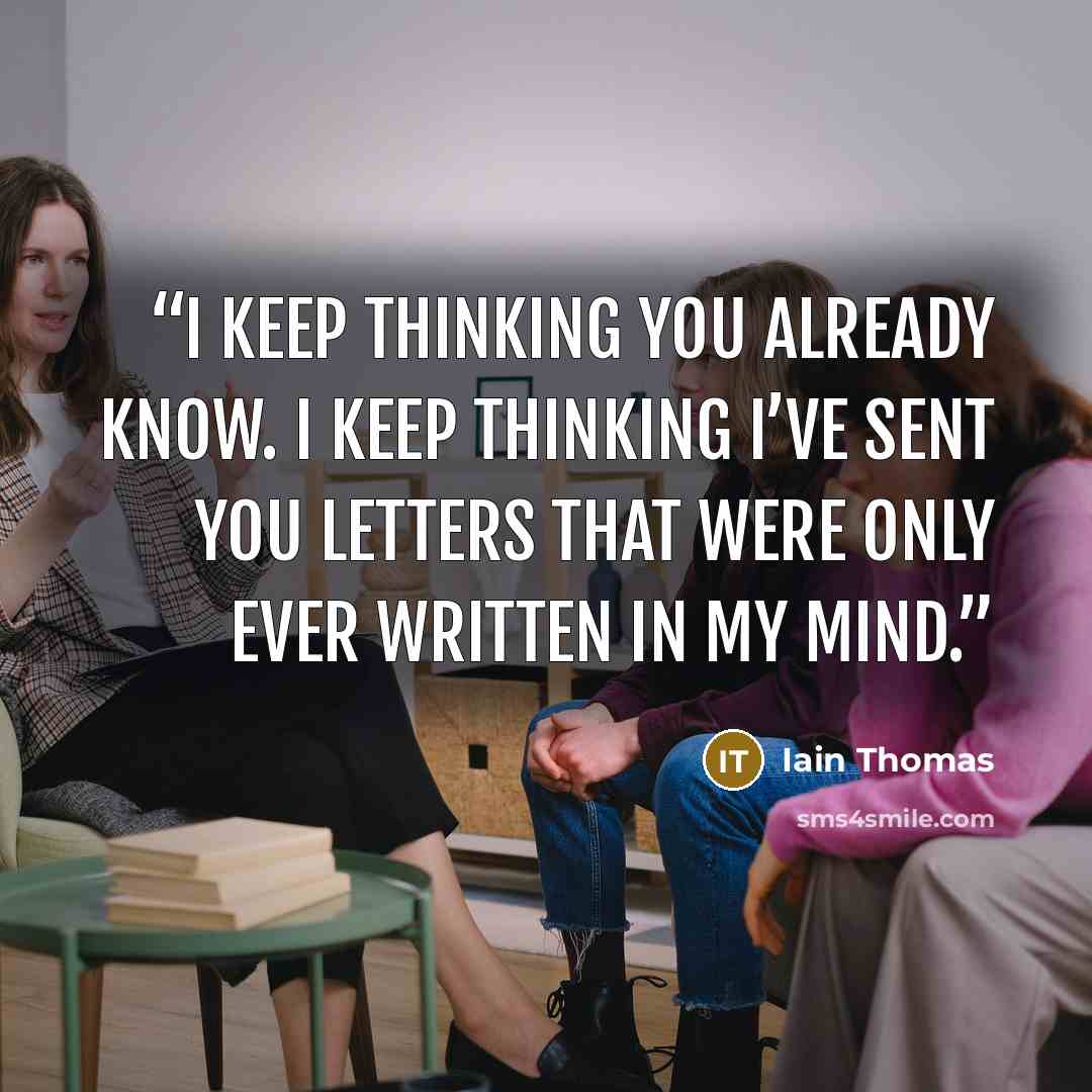 “I keep thinking you already know. I keep thinking I’ve sent you letters that were only ever written in my mind.” quote by Iain Thomas